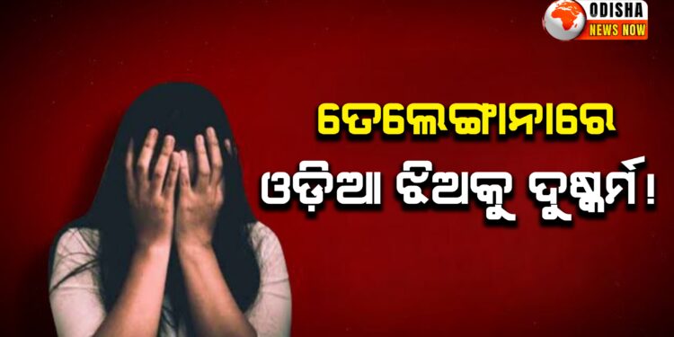 ତେଲେଙ୍ଗାନାରେ ଓଡ଼ିଆ ଝିଅକୁ ଦୁଷ୍କର୍ମ !